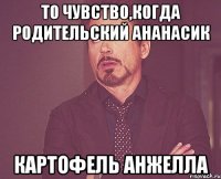 То чувство,когда родительский ананасик картофель Анжелла