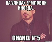 На улицах Ермловки иногда.. CHANEL N°5