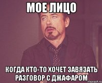 мое лицо Когда кто-то хочет завязать разговор с джафаром