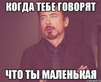 Когда тебе говорят что ты маленькая