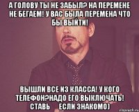 А голову ты не забыл? На перемене не бегаем! У вас была перемена что бы выйти! Вышли все из класса! У кого телефон?Надо его выключать! Ставь ❤ если знакомо)