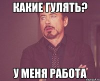 какие гулять? у меня работа