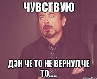 чувствую дэн че то не вернул,ЧЕ ТО.....