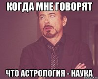 когда мне говорят что астрология - наука