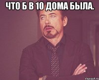 Что б в 10 дома была. 