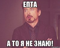 Епта А то я не знаю!