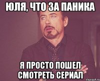 Юля, что за паника я просто пошел смотреть сериал