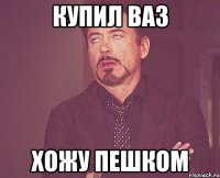 Купил ВАЗ Хожу пешком