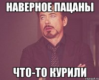 наверное пацаны что-то курили