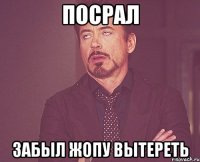 посрал забыл жопу вытереть