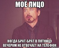 Моё лицо Когда брат-брат в пятницу вечером не отвечает на телефон