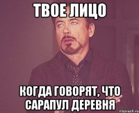 твое лицо когда говорят, что Сарапул деревня
