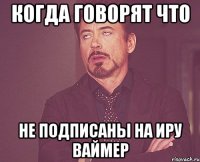 Когда говорят что не подписаны на Иру Ваймер