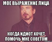 Мое выражение лица когда идиот хочет помочь мне советом