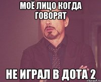 моё лицо когда говорят не играл в дота 2