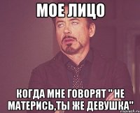 Мое лицо Когда мне говорят " Не матерись,ты же девушка"