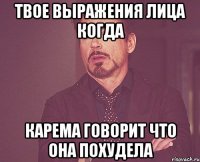 твое выражения лица когда карема говорит что она похудела