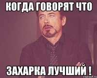 когда говорят что Захарка лучший !