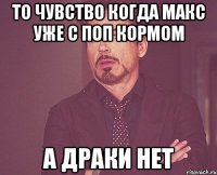То чувство когда Макс уже с поп кормом А драки нет
