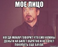 Мое лицо когда макар говорит что ему нужны деньги на билет обратно и не хочет покупать еще бухла