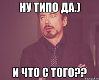 ну типо да.) и что с того??