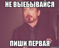 не выебывайся пиши первая