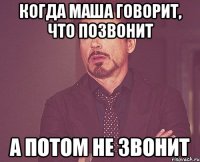 Когда Маша говорит, что позвонит а потом не звонит