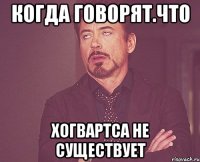 Когда говорят.ЧТО ХОГВАРТСА НЕ СУЩЕСТВУЕТ