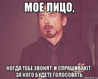 мое лицо, когда тебе звонят, и спрашивают: за кого будете голосовать