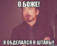 О,Боже! Я обделался в штаны!