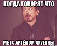 Когда говорят что мы с Артёмом ахуенны