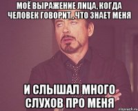 Моё выражение лица, когда человек говорит , что знает меня И слышал много слухов про меня