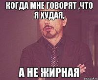 Когда мне говорят ,что я худая, а не жирная