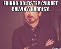 Frinko:GoLdStep сушает Calvin'a Harris'a 