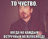 То чуство, Когда на каждый встречный на велосипеде