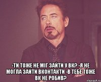  -ти тоже не міг зайти у вк? -я не могла зайти вконтакти -в тебе тоже вк не робив?