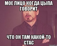 мое лицо когда цыпа говорит что он там какой-то стас