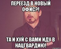 переезд в новый офис?! та и хуй с вами иду в нацгвардию!