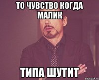 то чувство когда малик типа шутит