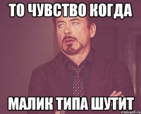 то чувство когда малик типа шутит