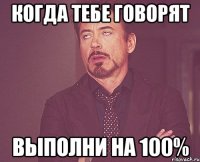 когда тебе говорят выполни на 100%