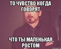 то чувство когда говорят что ты маленькая ростом