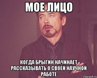 мое лицо когда брыгин начинает рассказывать о своей научной работе