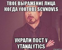 твое выражение лица когда YOUTUBE SCVNDVLS украли пост у YTANALYTICS