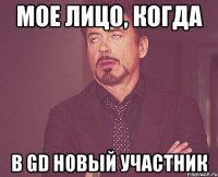 МОЕ ЛИЦО, КОГДА В GD НОВЫЙ УЧАСТНИК