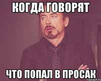 КОГДА ГОВОРЯТ ЧТО ПОПАЛ В ПРОСАК