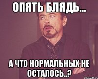 Опять блядь... А что нормальных не осталось..?