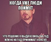 Когда уже люди поймут что решение о выдаче визы на год или не на год принимает КОНСУЛ