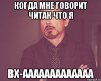 Когда мне говорит читак что я Вх-ааааааааааааа