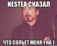 Nestea сказал что сольет меня 1 на 1